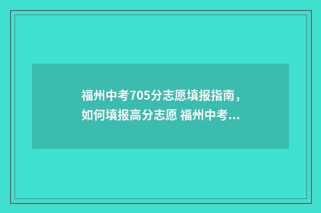 福州中考705分志愿填报指南，如何填报高分志愿 福州中考540分怎么样