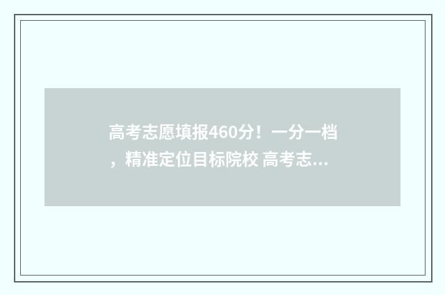 高考志愿填报460分！一分一档，精准定位目标院校 高考志愿填报460到480能报哪些学校