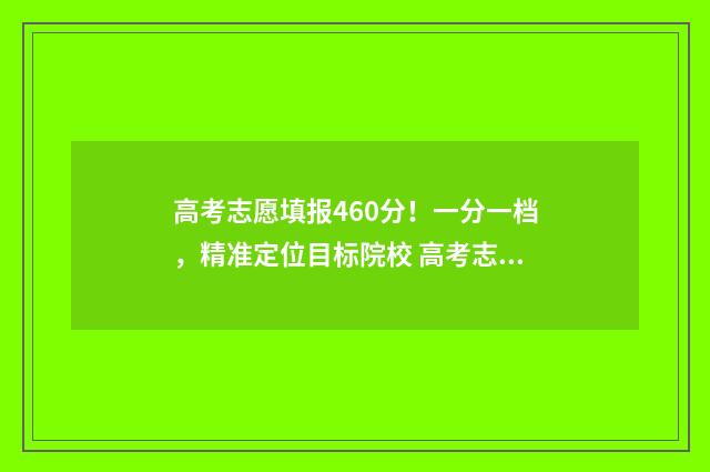 高考志愿填报460分！一分一档，精准定位目标院校 高考志愿填报460到480能报哪些学校