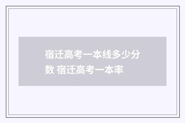 宿迁高考一本线多少分数 宿迁高考一本率