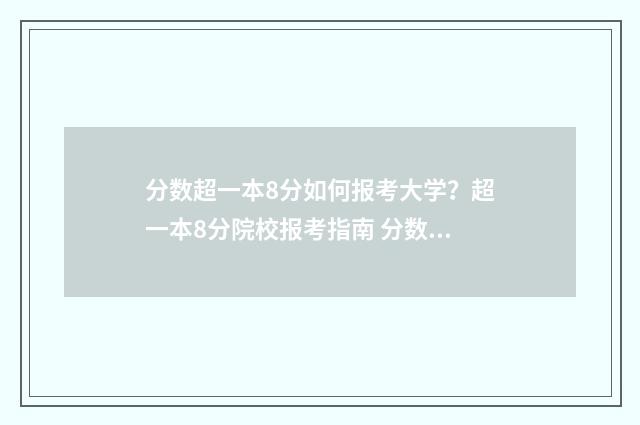 分数超一本8分如何报考大学？超一本8分院校报考指南 分数超一本8分怎么办
