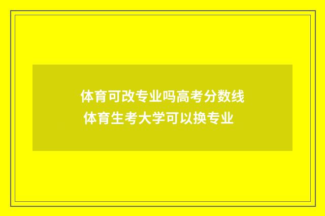 体育可改专业吗高考分数线 体育生考大学可以换专业