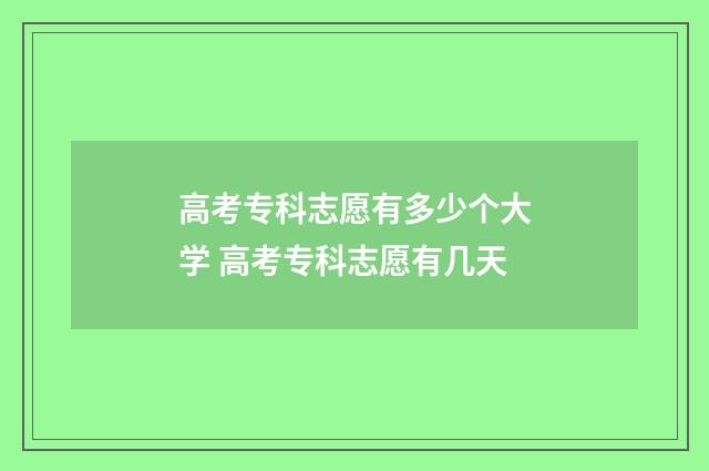 高考专科志愿有多少个大学 高考专科志愿有几天