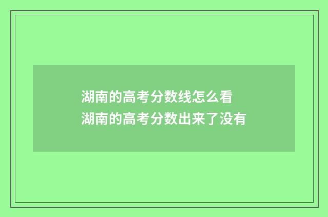 湖南的高考分数线怎么看 湖南的高考分数出来了没有