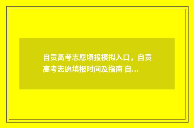 自贡高考志愿填报模拟入口，自贡高考志愿填报时间及指南 自贡高考志愿填报模拟系统