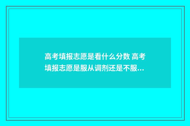高考填报志愿是看什么分数 高考填报志愿是服从调剂还是不服从调剂好