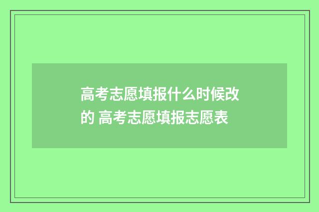 高考志愿填报什么时候改的 高考志愿填报志愿表