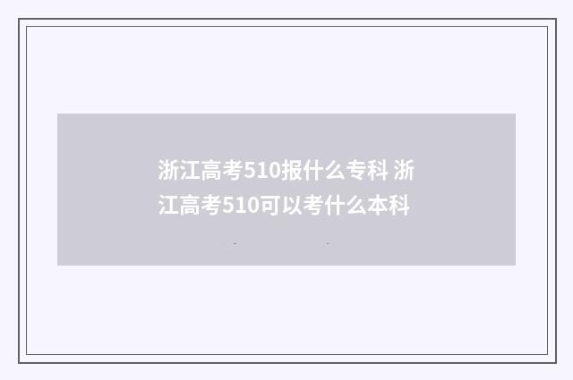 浙江高考510报什么专科 浙江高考510可以考什么本科