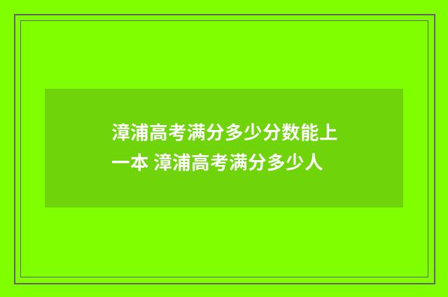漳浦高考满分多少分数能上一本 漳浦高考满分多少人