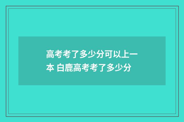 高考考了多少分可以上一本 白鹿高考考了多少分