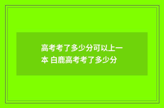 高考考了多少分可以上一本 白鹿高考考了多少分