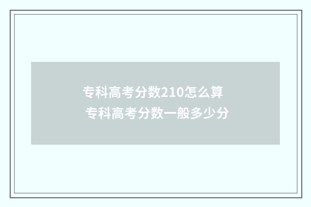 专科高考分数210怎么算 专科高考分数一般多少分