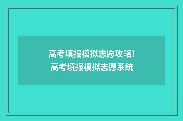 高考填报模拟志愿攻略！ 高考填报模拟志愿系统