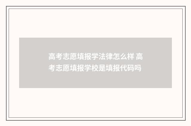 高考志愿填报学法律怎么样 高考志愿填报学校是填报代码吗