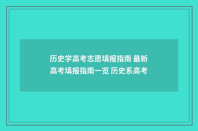 历史学高考志愿填报指南 最新高考填报指南一览 历史系高考