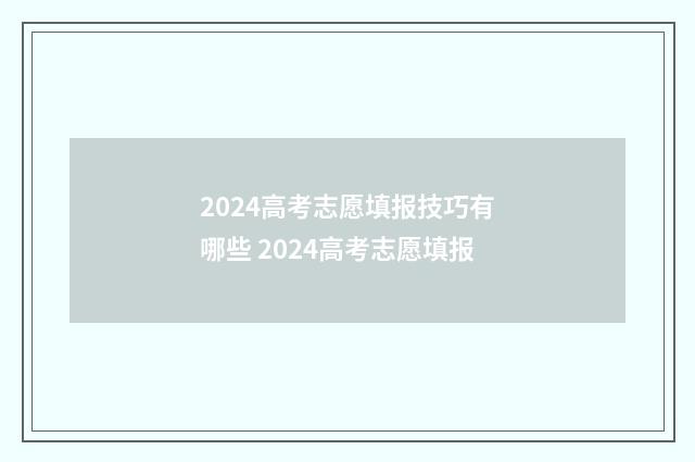 2024高考志愿填报技巧有哪些 2024高考志愿填报
