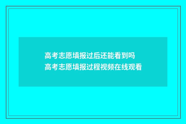 高考志愿填报过后还能看到吗 高考志愿填报过程视频在线观看