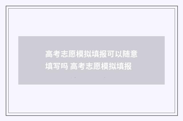 高考志愿模拟填报可以随意填写吗 高考志愿模拟填报