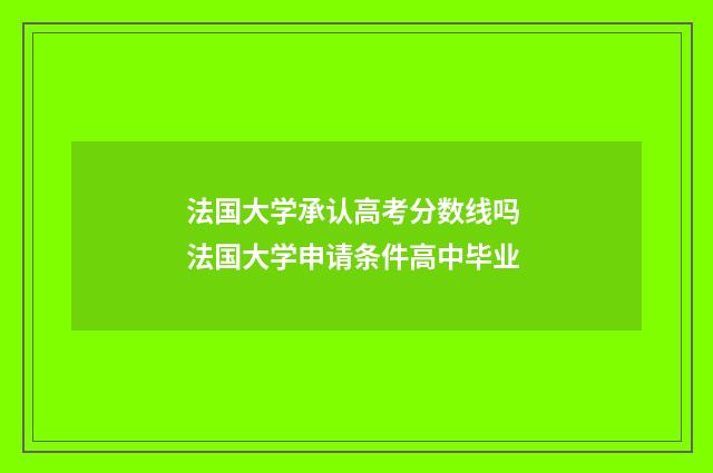 法国大学承认高考分数线吗 法国大学申请条件高中毕业