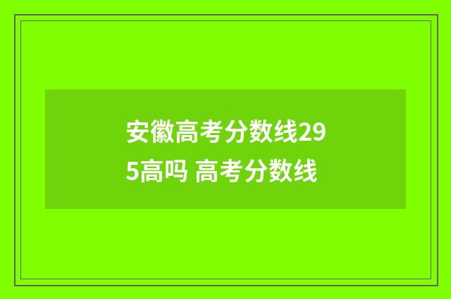 安徽高考分数线295高吗 高考分数线