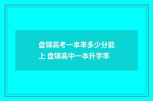 盘锦高考一本率多少分能上 盘锦高中一本升学率