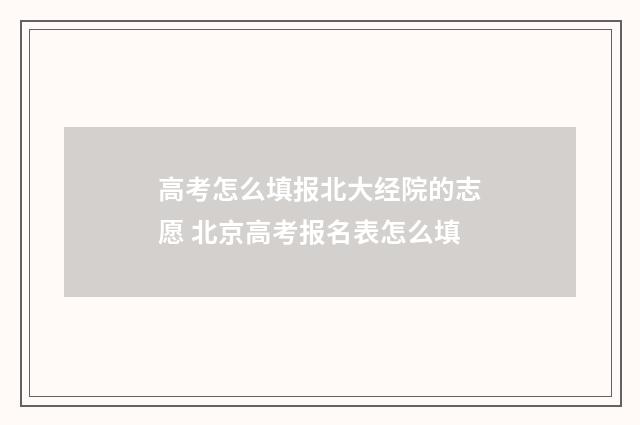 高考怎么填报北大经院的志愿 北京高考报名表怎么填