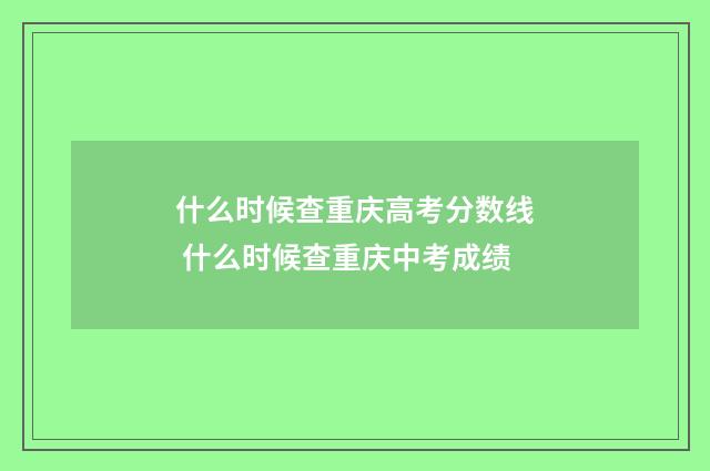什么时候查重庆高考分数线 什么时候查重庆中考成绩