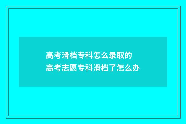 高考滑档专科怎么录取的 高考志愿专科滑档了怎么办