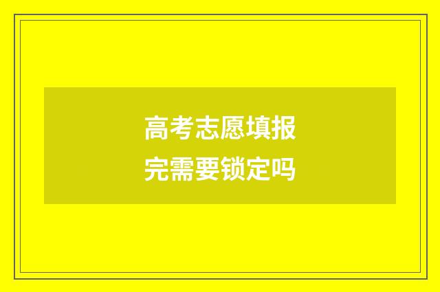 高考志愿填报完需要锁定吗