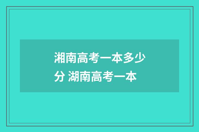湘南高考一本多少分 湖南高考一本