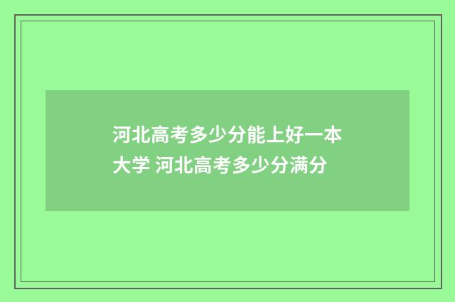 河北高考多少分能上好一本大学 河北高考多少分满分
