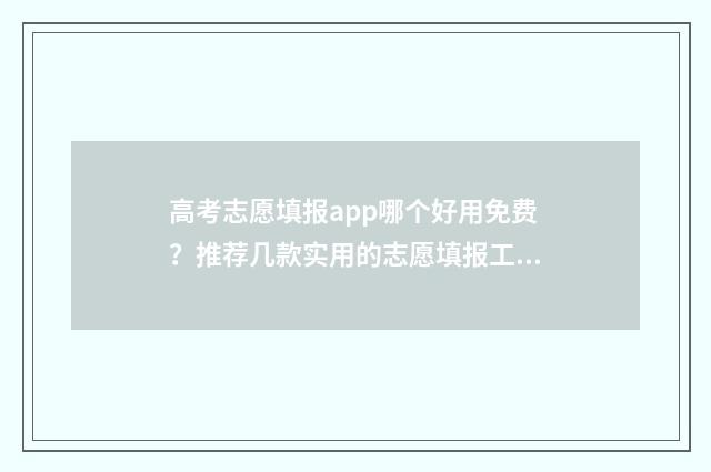 高考志愿填报app哪个好用免费？推荐几款实用的志愿填报工具 夸克高考志愿填报app