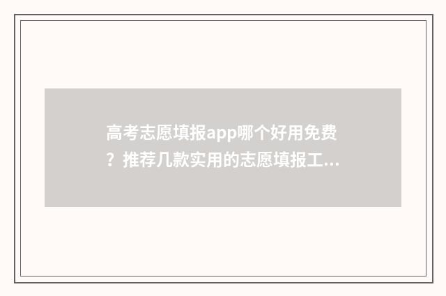 高考志愿填报app哪个好用免费？推荐几款实用的志愿填报工具 夸克高考志愿填报app