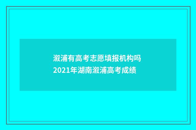 溆浦有高考志愿填报机构吗 2021年湖南溆浦高考成绩