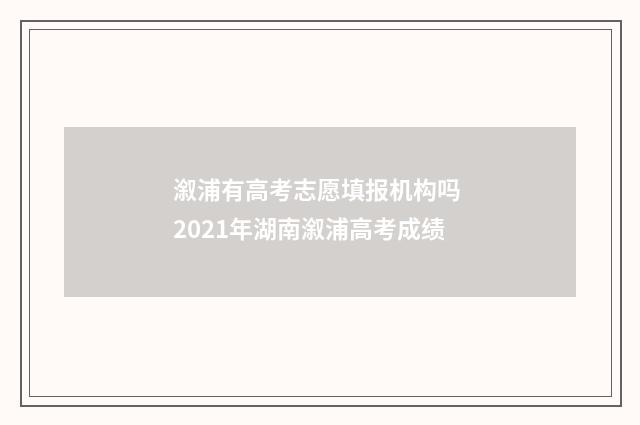 溆浦有高考志愿填报机构吗 2021年湖南溆浦高考成绩