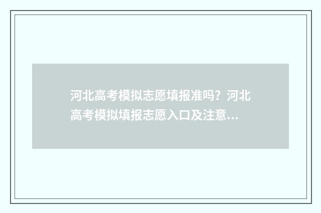 河北高考模拟志愿填报准吗？河北高考模拟填报志愿入口及注意事项 河北高考模拟志愿填报截止时间