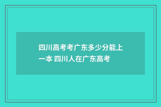 四川高考考广东多少分能上一本 四川人在广东高考