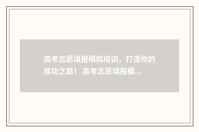 高考志愿填报模拟培训，打造你的成功之路！ 高考志愿填报模拟教程