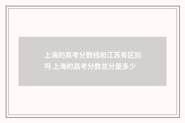 上海的高考分数线和江苏有区别吗 上海的高考分数总分是多少