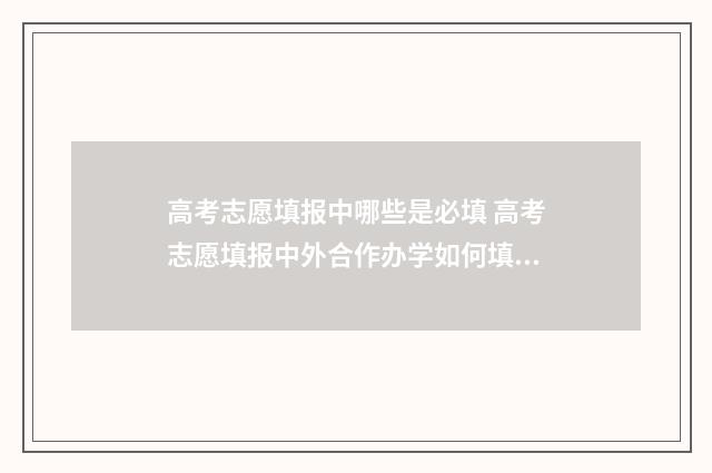 高考志愿填报中哪些是必填 高考志愿填报中外合作办学如何填写