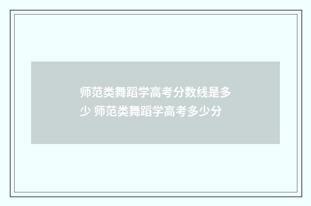 师范类舞蹈学高考分数线是多少 师范类舞蹈学高考多少分