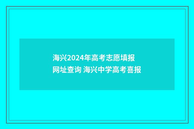 海兴2024年高考志愿填报网址查询 海兴中学高考喜报