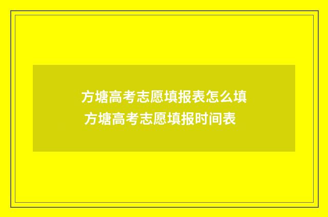 方塘高考志愿填报表怎么填 方塘高考志愿填报时间表