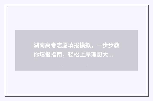 湖南高考志愿填报模拟，一步步教你填报指南，轻松上岸理想大学 潇湘高考单招志愿填报