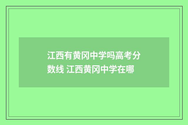 江西有黄冈中学吗高考分数线 江西黄冈中学在哪
