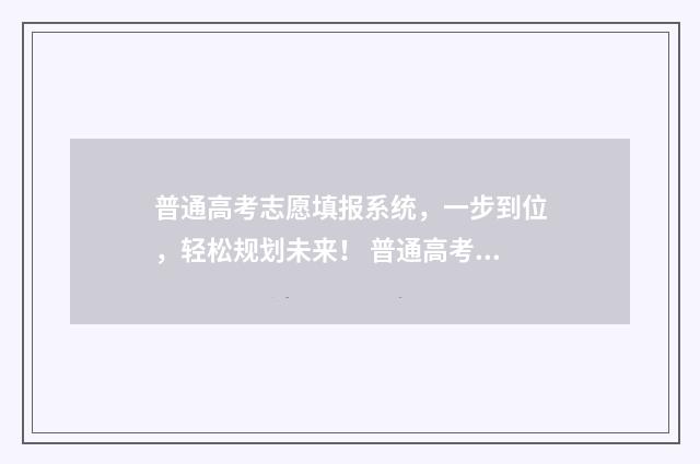 普通高考志愿填报系统，一步到位，轻松规划未来！ 普通高考志愿填报后怎么查询