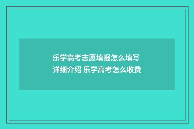乐学高考志愿填报怎么填写 详细介绍 乐学高考怎么收费