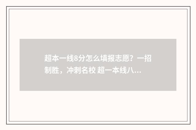 超本一线8分怎么填报志愿？一招制胜，冲刺名校 超一本线八分可以上什么大学