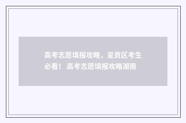 高考志愿填报攻略，呈贡区考生必看！ 高考志愿填报攻略湖南