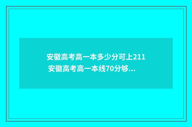 安徽高考高一本多少分可上211 安徽高考高一本线70分够211吗